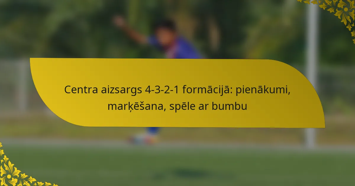 Centra aizsargs 4-3-2-1 formācijā: pienākumi, marķēšana, spēle ar bumbu