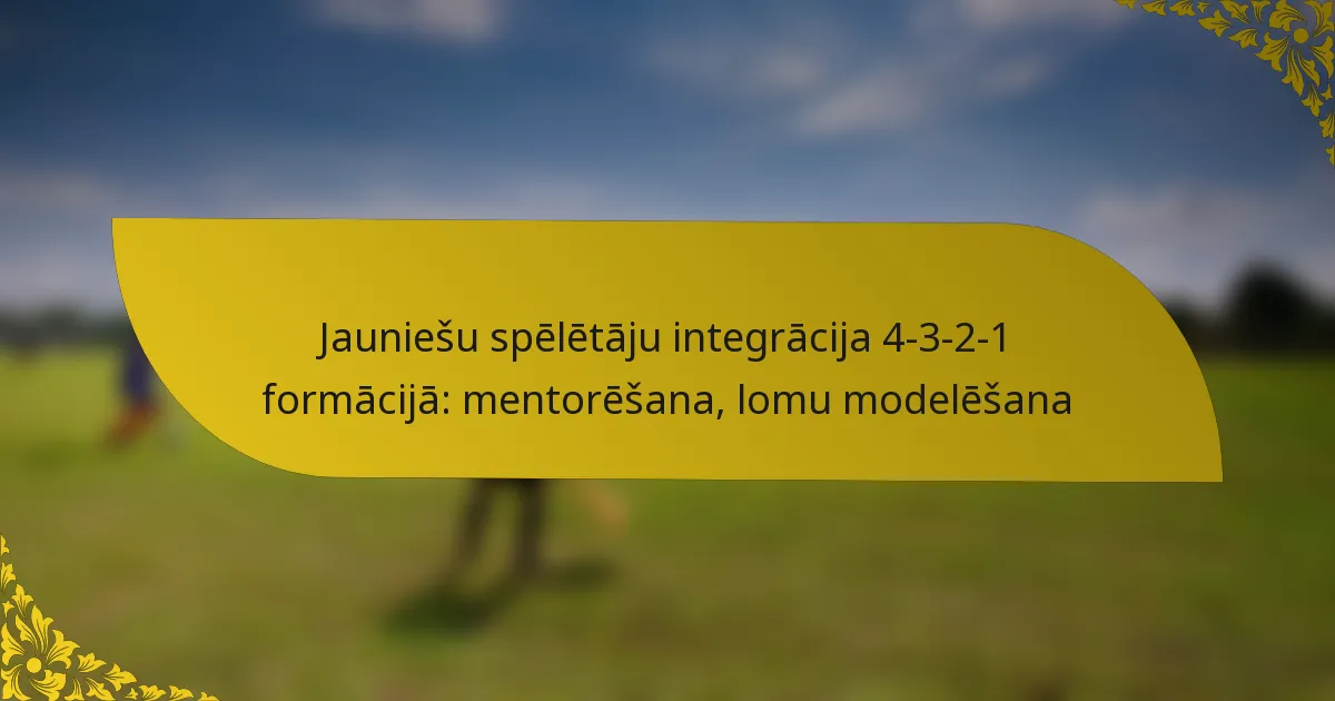 Jauniešu spēlētāju integrācija 4-3-2-1 formācijā: mentorēšana, lomu modelēšana
