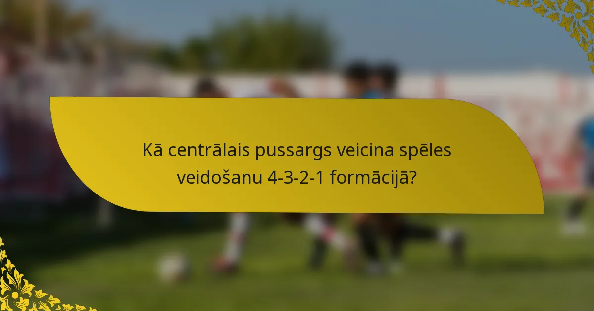 Kā centrālais pussargs veicina spēles veidošanu 4-3-2-1 formācijā?