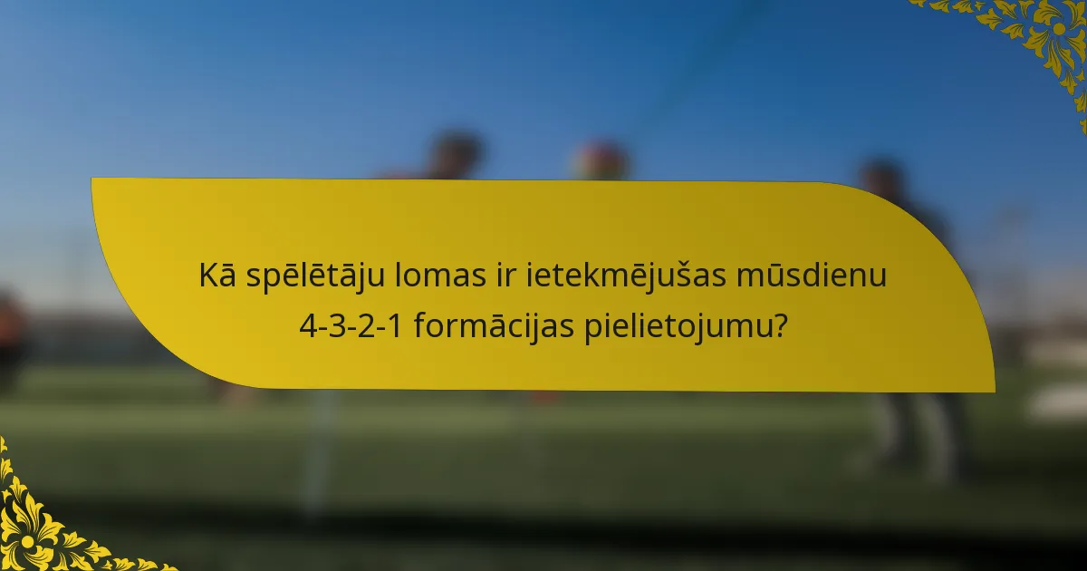 Kā spēlētāju lomas ir ietekmējušas mūsdienu 4-3-2-1 formācijas pielietojumu?