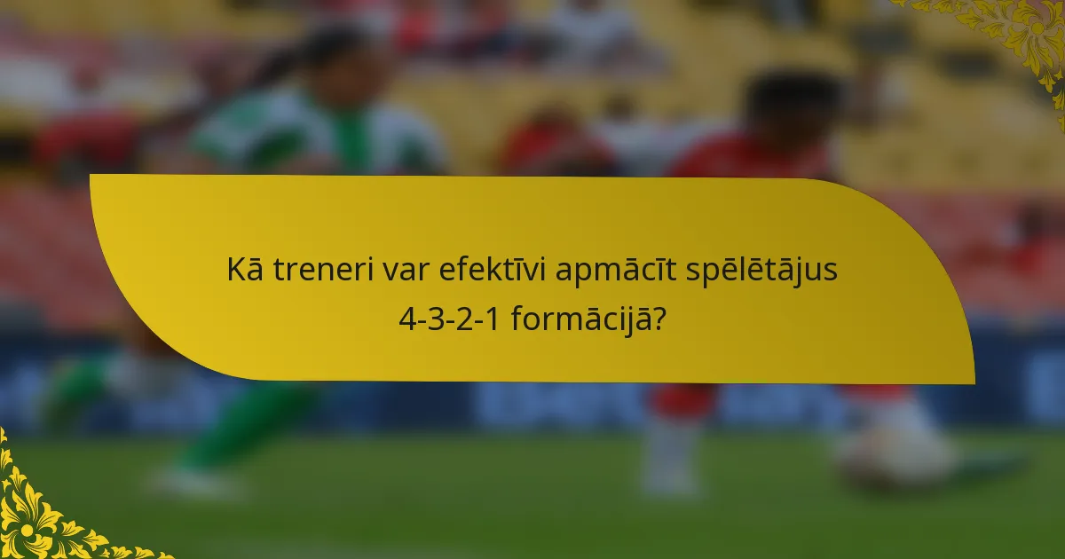 Kā treneri var efektīvi apmācīt spēlētājus 4-3-2-1 formācijā?