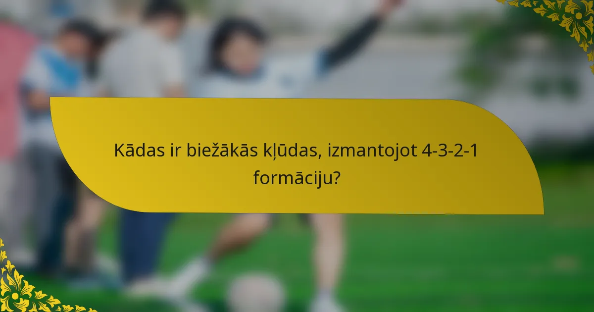 Kādas ir biežākās kļūdas, izmantojot 4-3-2-1 formāciju?