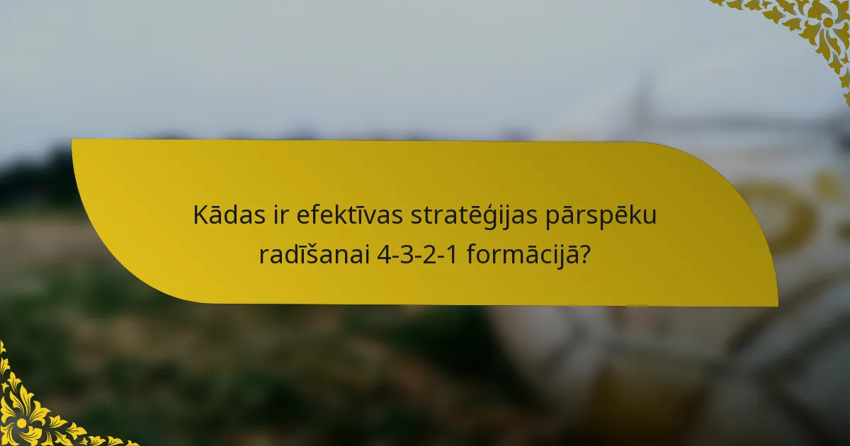 Kādas ir efektīvas stratēģijas pārspēku radīšanai 4-3-2-1 formācijā?