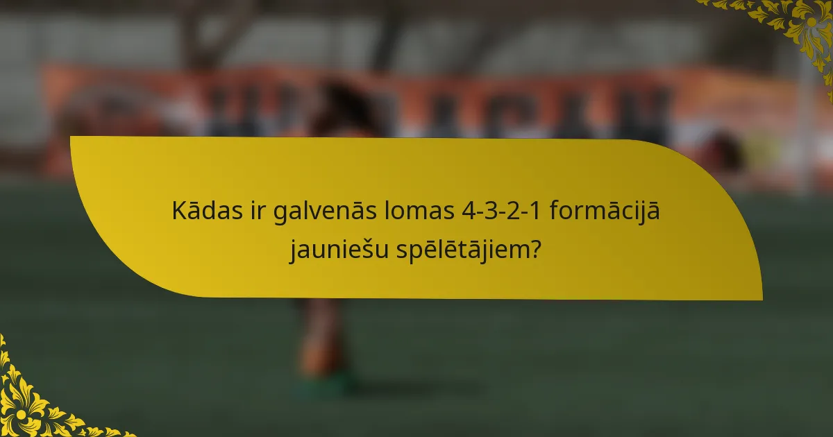 Kādas ir galvenās lomas 4-3-2-1 formācijā jauniešu spēlētājiem?