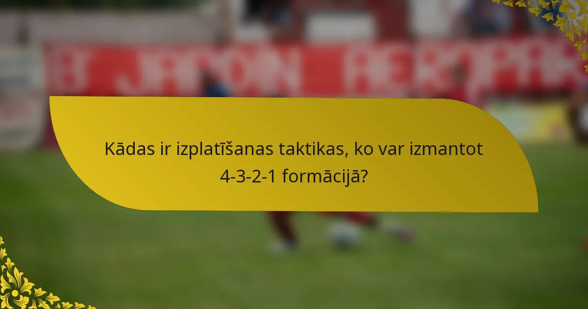 Kādas ir izplatīšanas taktikas, ko var izmantot 4-3-2-1 formācijā?
