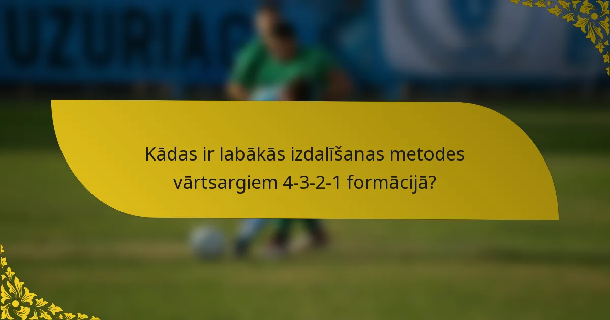 Kādas ir labākās izdalīšanas metodes vārtsargiem 4-3-2-1 formācijā?