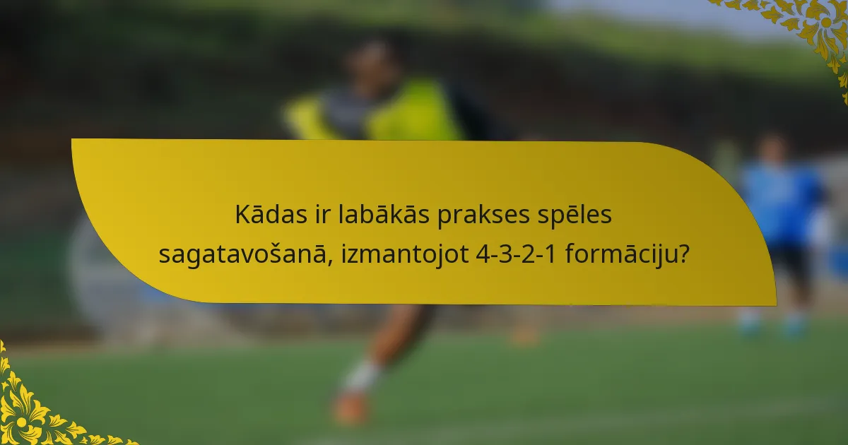 Kādas ir labākās prakses spēles sagatavošanā, izmantojot 4-3-2-1 formāciju?