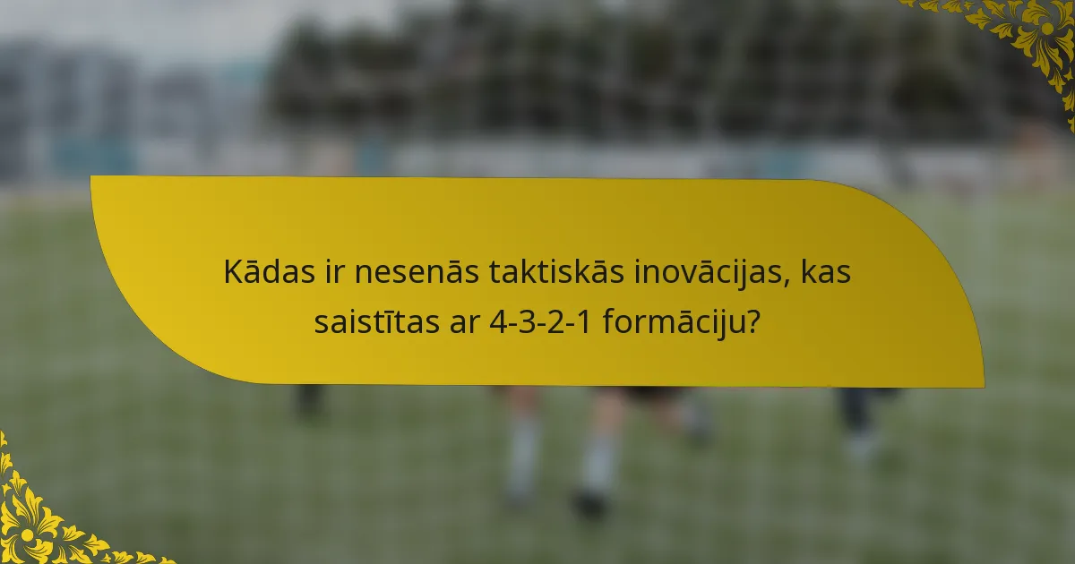 Kādas ir nesenās taktiskās inovācijas, kas saistītas ar 4-3-2-1 formāciju?