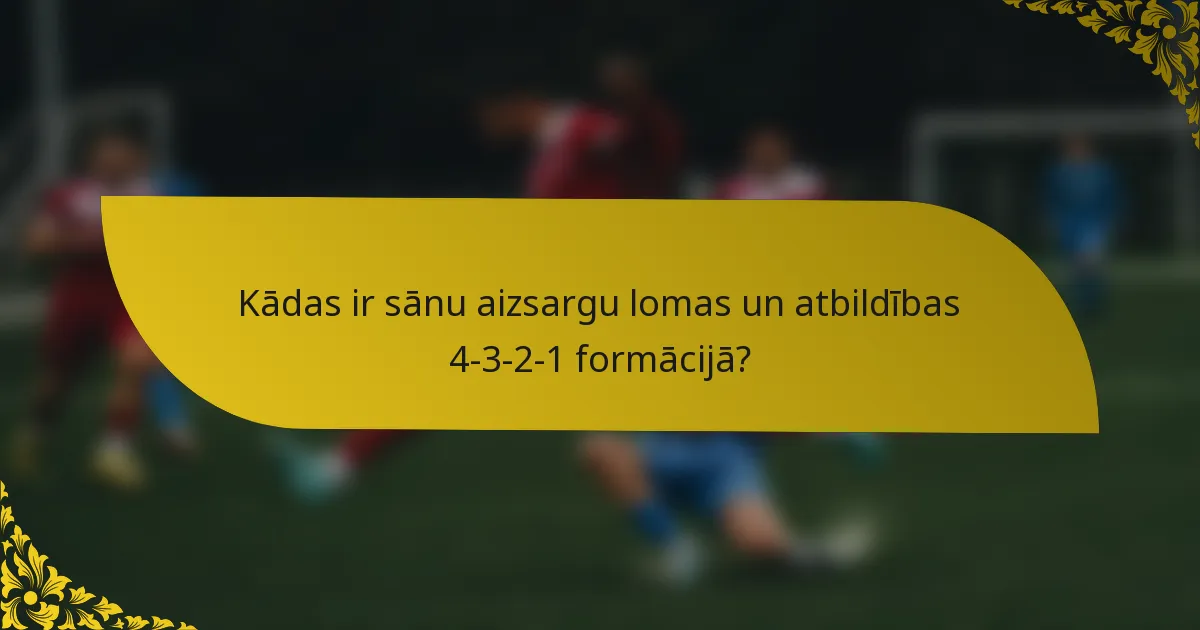 Kādas ir sānu aizsargu lomas un atbildības 4-3-2-1 formācijā?