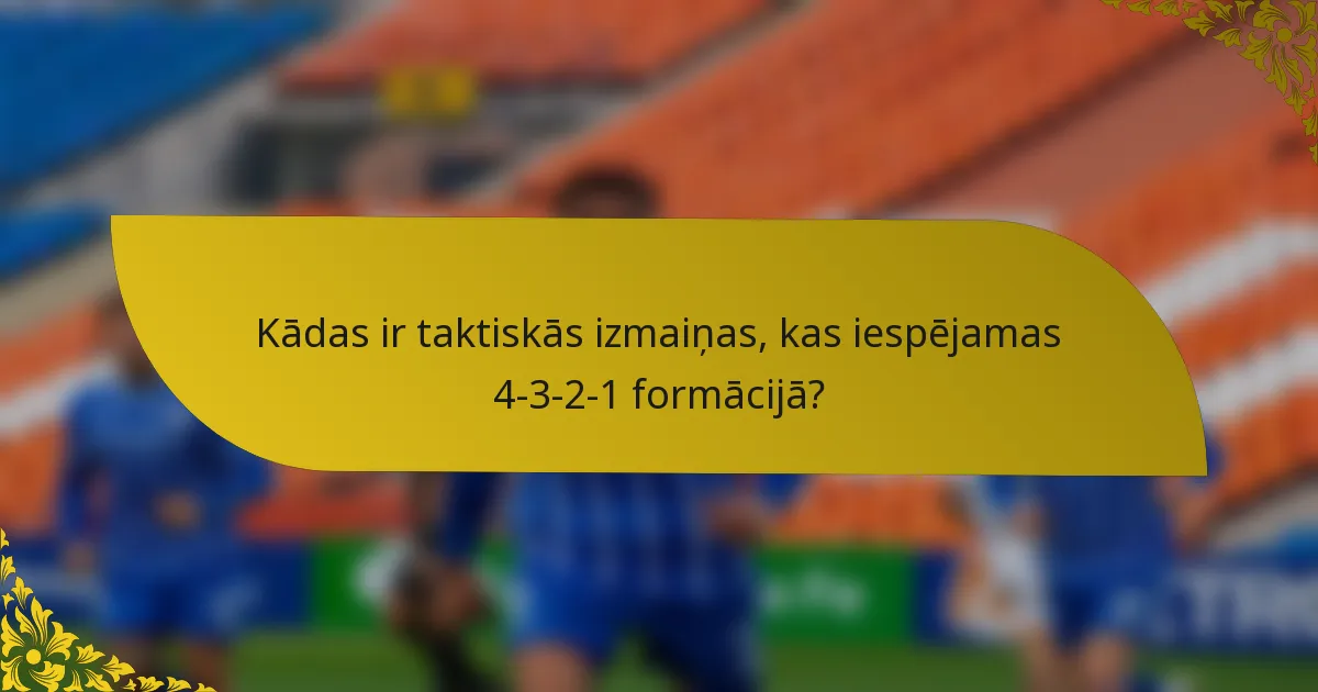 Kādas ir taktiskās izmaiņas, kas iespējamas 4-3-2-1 formācijā?