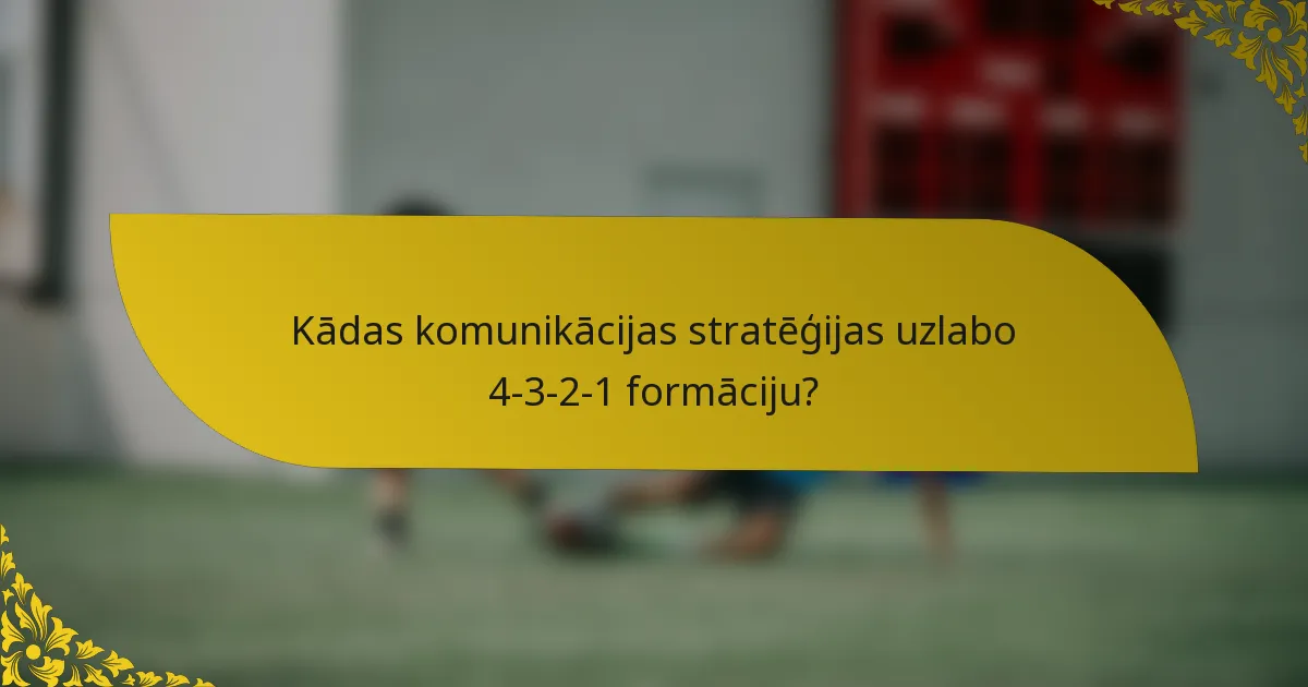 Kādas komunikācijas stratēģijas uzlabo 4-3-2-1 formāciju?