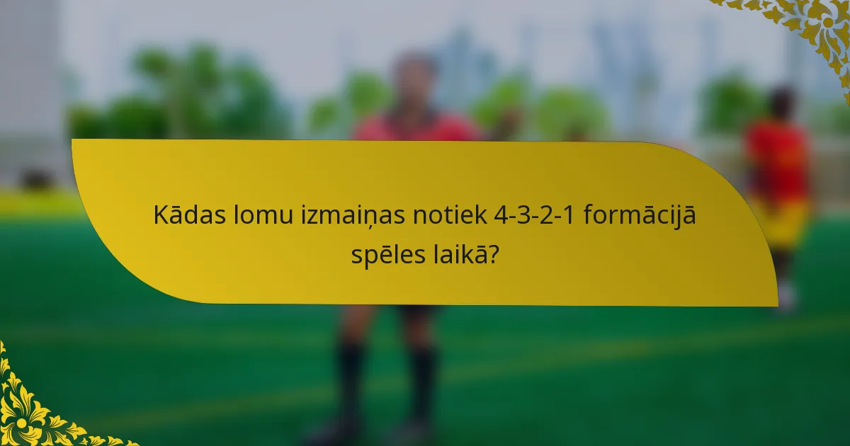 Kādas lomu izmaiņas notiek 4-3-2-1 formācijā spēles laikā?