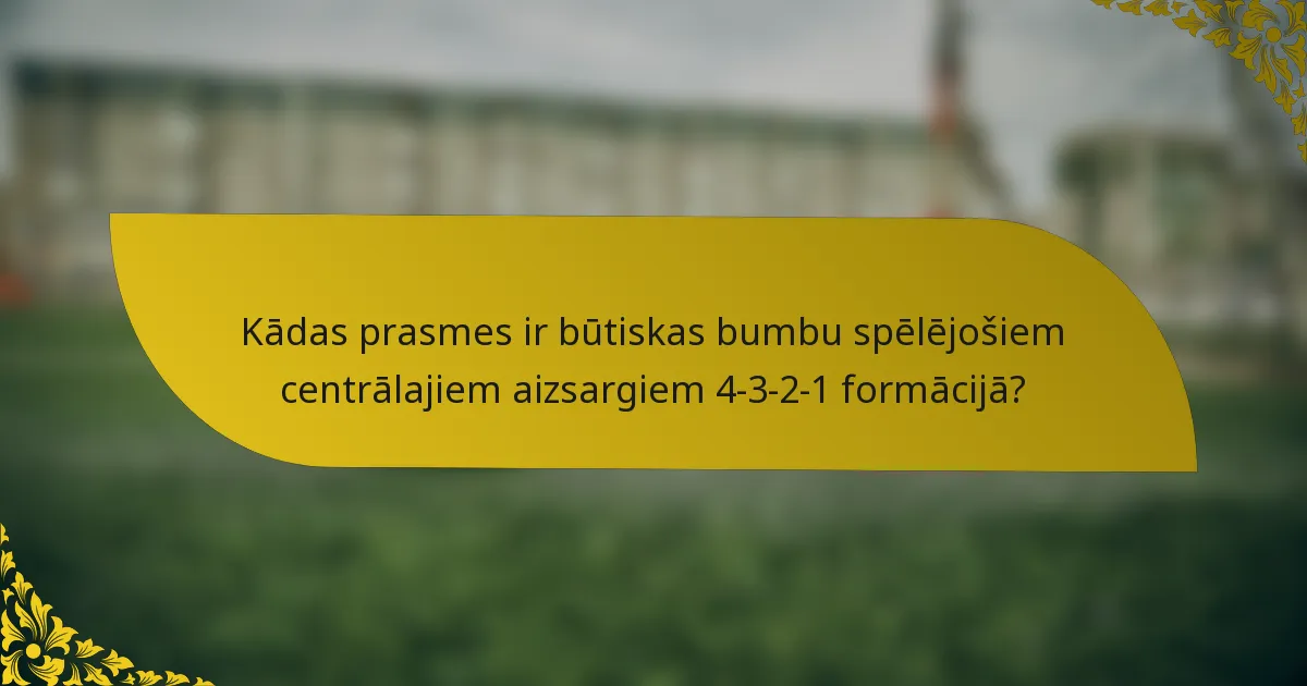 Kādas prasmes ir būtiskas bumbu spēlējošiem centrālajiem aizsargiem 4-3-2-1 formācijā?