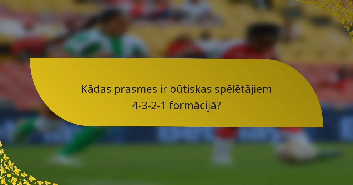Kādas prasmes ir būtiskas spēlētājiem 4-3-2-1 formācijā?