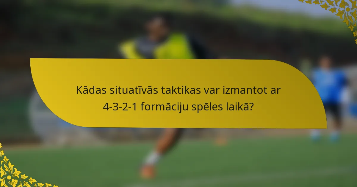 Kādas situatīvās taktikas var izmantot ar 4-3-2-1 formāciju spēles laikā?
