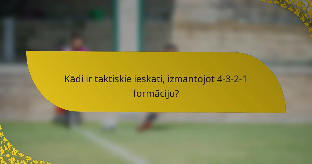 Kādi ir taktiskie ieskati, izmantojot 4-3-2-1 formāciju?