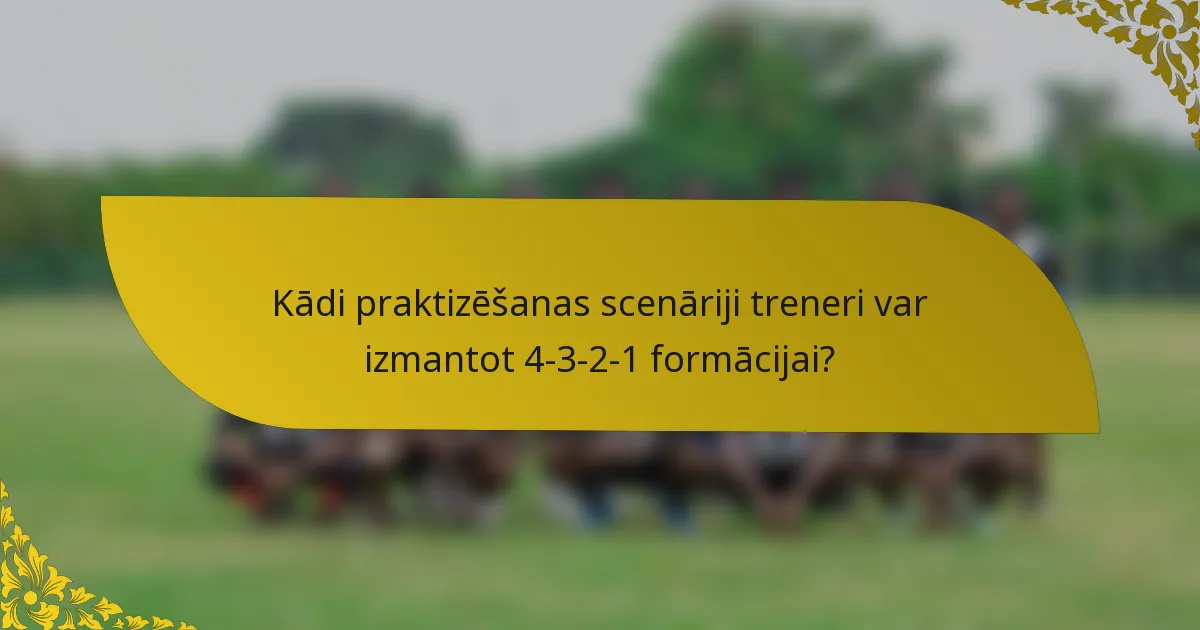 Kādi praktizēšanas scenāriji treneri var izmantot 4-3-2-1 formācijai?