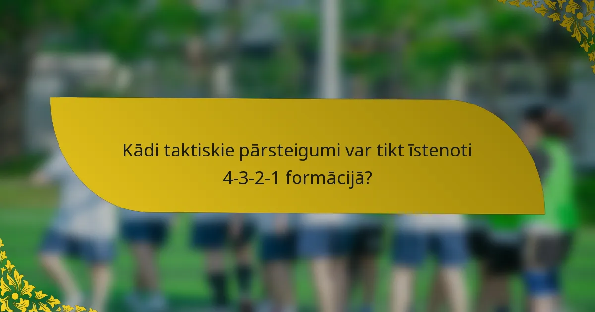 Kādi taktiskie pārsteigumi var tikt īstenoti 4-3-2-1 formācijā?