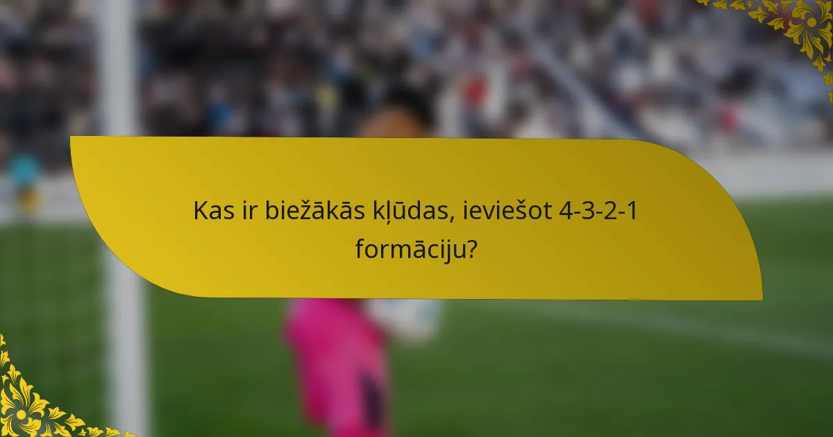 Kas ir biežākās kļūdas, ieviešot 4-3-2-1 formāciju?